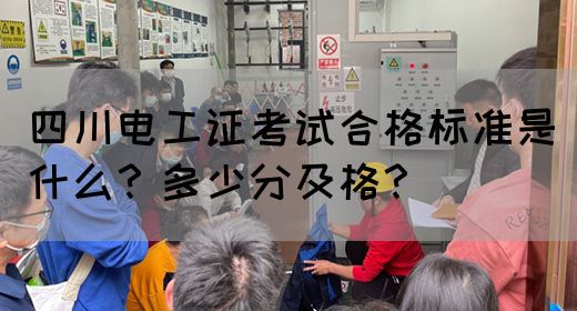 四川电工证考试合格标准是什么？多少分及格？