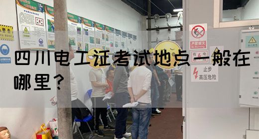 四川电工证考试地点一般在哪里？