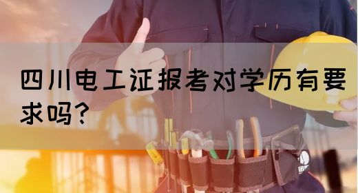 四川电工证报考对学历有要求吗？