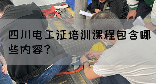四川电工证培训课程包含哪些内容？