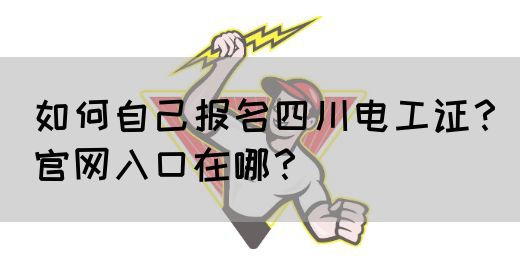 如何自己报名四川电工证？官网入口在哪？