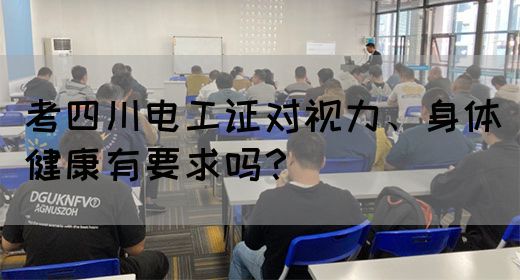 考四川电工证对视力、身体健康有要求吗？(图1)