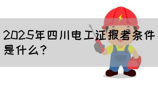 2025年四川电工证报考条件是什么?