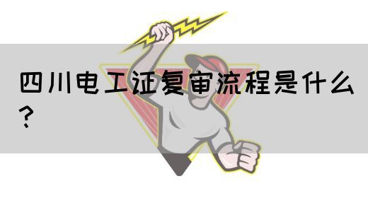 四川电工证复审流程是什么?