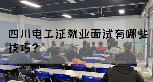 四川电工证就业面试有哪些技巧?