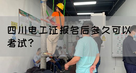 四川电工证报名后多久可以考试?