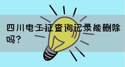 四川电工证查询记录能删除吗?
