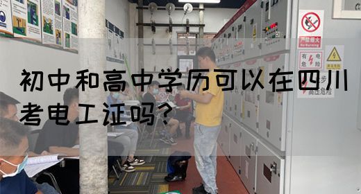 初中和高中学历可以在四川考电工证吗?