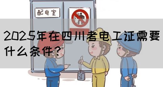 2025年在四川考电工证需要什么条件?