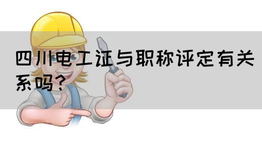 四川电工证与职称评定有关系吗?