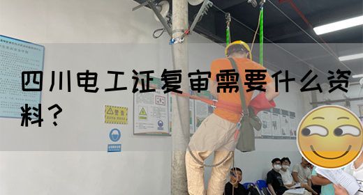 四川电工证复审需要什么资料?