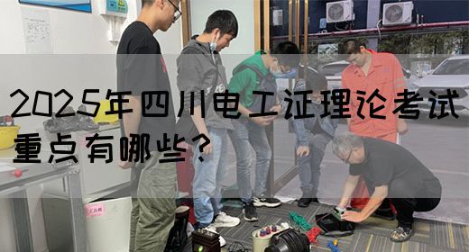 2025年四川电工证理论考试重点有哪些?(图1) 2025年四川电工证理论考试重点有哪些?(图1)