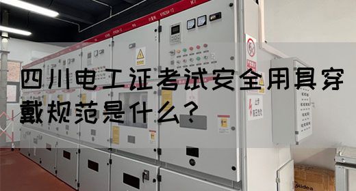 四川电工证考试安全用具穿戴规范是什么?
