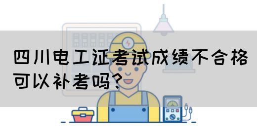 四川电工证考试成绩不合格可以补考吗？