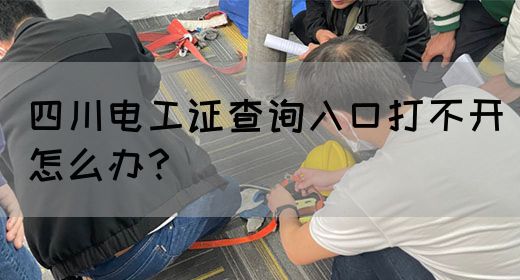 四川电工证查询入口打不开怎么办？