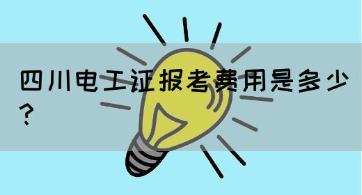 四川电工证报考费用是多少？