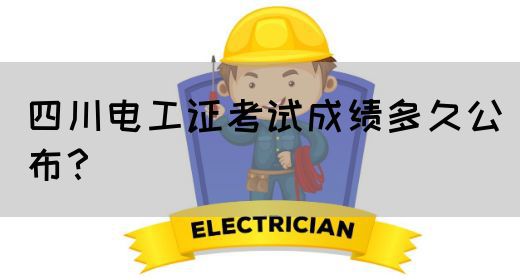 四川电工证考试成绩多久公布?(图1) 四川电工证考试成绩多久公布?(图1)
