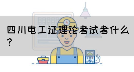 四川电工证理论考试考什么？