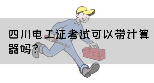 四川电工证考试可以带计算器吗？(图1)