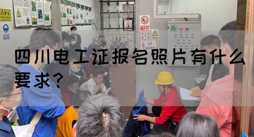 四川电工证报名照片有什么要求？