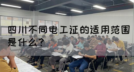 四川不同电工证的适用范围是什么？
