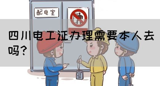 四川电工证办理需要本人去吗？(图1)