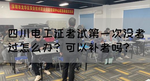 四川电工证考试第一次没考过怎么办？可以补考吗？
