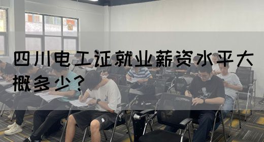 四川电工证就业薪资水平大概多少?(图1) 四川电工证就业薪资水平大概多少?(图1)
