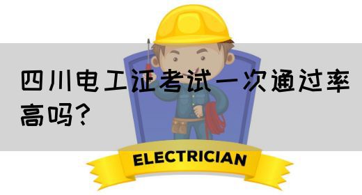 四川电工证考试一次通过率高吗？