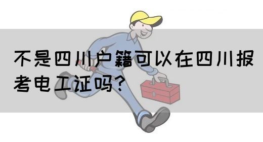 不是四川户籍可以在四川报考电工证吗？