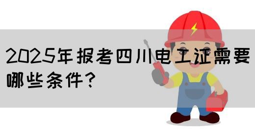 2025年报考四川电工证需要哪些条件？(图1)