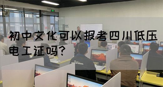 初中文化可以报考四川低压电工证吗？
