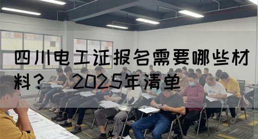 四川电工证报名需要哪些材料？（2025年清单）(图1)