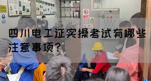 四川电工证实操考试中有哪些需要注意？(图1)