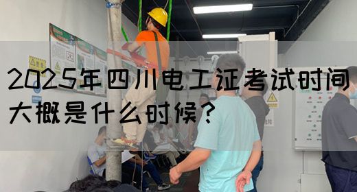 2025年四川电工证考试时间大概是什么时候?(图1) 2025年四川电工证考试时间大概是什么时候?(图1)