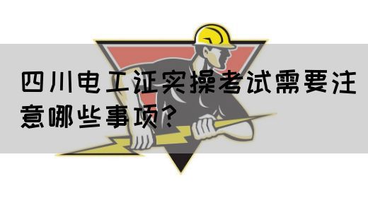 四川电工证实操考试需要注意哪些事项?(图1) 四川电工证实操考试需要注意哪些事项?(图1)