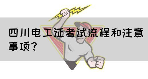 四川电工证考试流程和注意事项？