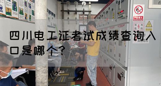 四川电工证考试成绩查询入口是哪个？