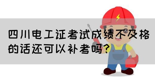 四川电工证考试成绩不及格的话还可以补考吗？(图1)