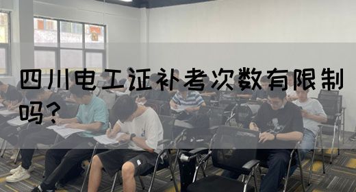 四川电工证补考次数有限制吗？