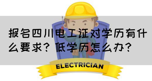 报名四川电工证对学历有什么要求？低学历怎么办？