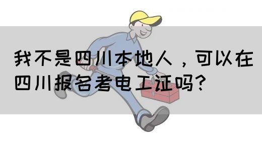 我不是四川本地人，可以在四川报名考电工证吗？