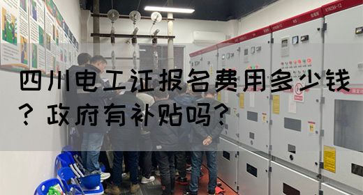 四川电工证报名费用多少钱？政府有补贴吗？