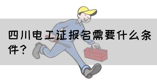 四川电工证报名需要什么条件？