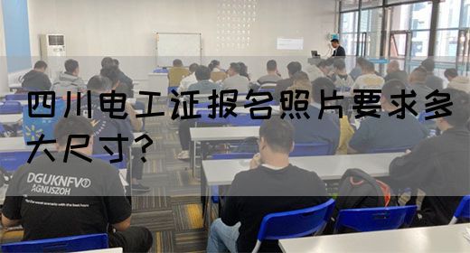 四川电工证报名照片要求多大尺寸？