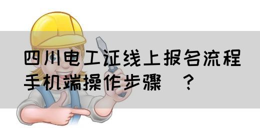 四川电工证线上报名流程（手机端操作步骤）？