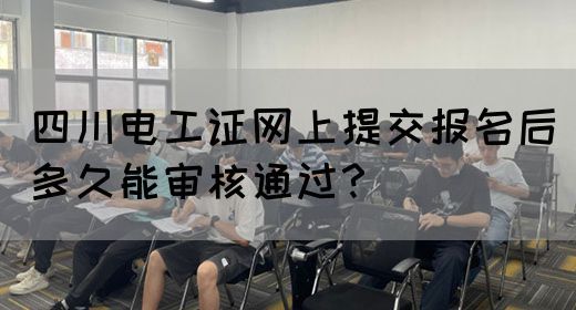 四川电工证网上提交报名后多久能审核通过？