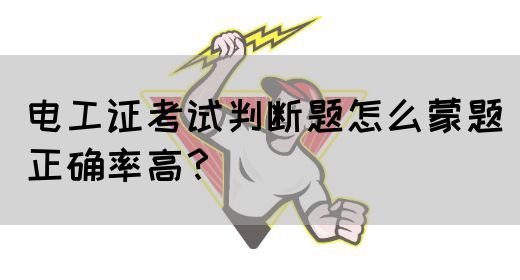 电工证考试判断题怎么蒙题正确率高？