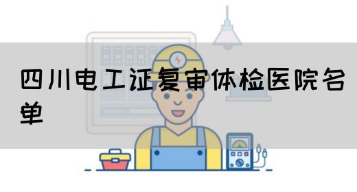 四川电工证复审体检医院名单