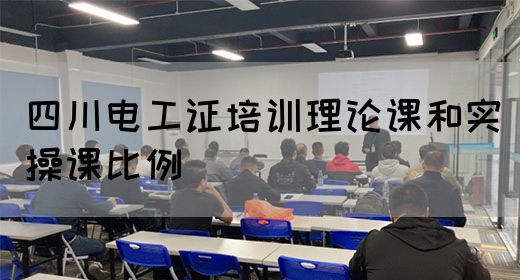 四川电工证培训理论课和实操课比例